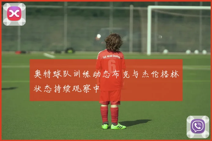 奥特球队训练动态布克与杰伦格林状态持续观察中