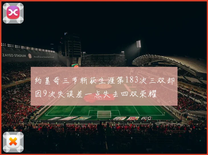 约基奇三节斩获生涯第183次三双却因9次失误差一点失去四双荣耀