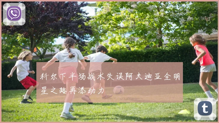 科尔下半场战术失误阿夫迪亚全明星之路再添动力