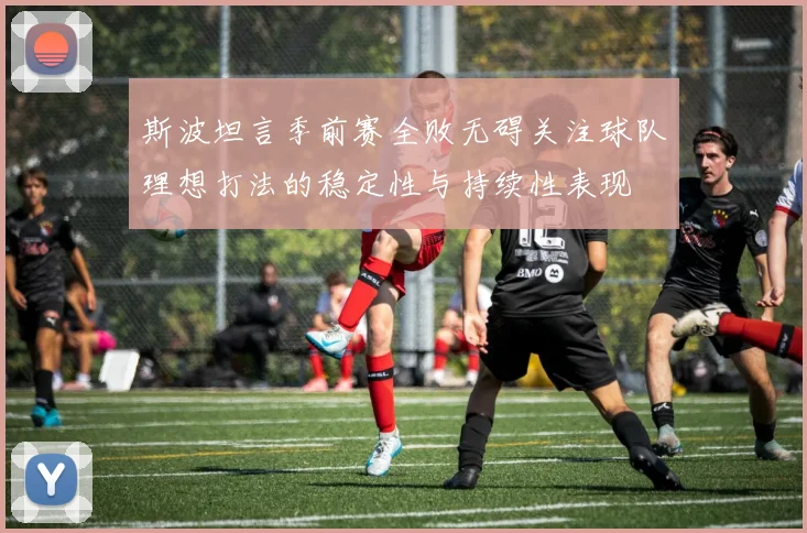 斯波坦言季前赛全败无碍关注球队理想打法的稳定性与持续性表现