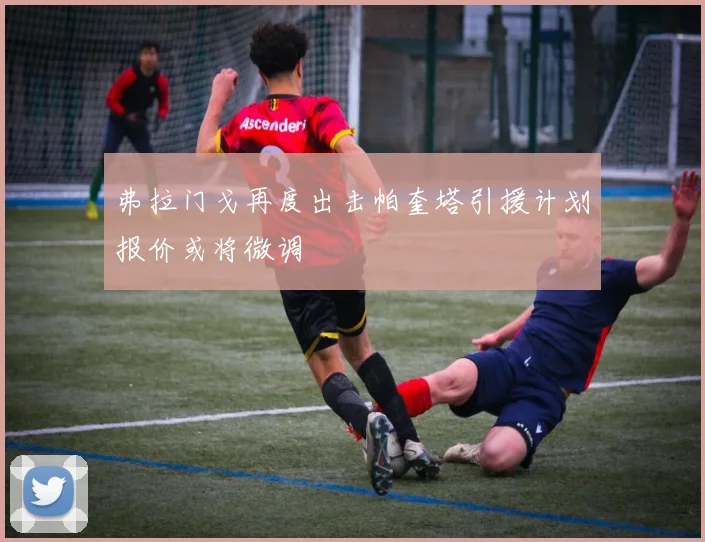 弗拉门戈再度出击帕奎塔引援计划报价或将微调