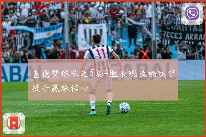 基德赞球队近5场4胜表现流畅防守提升赢球信心