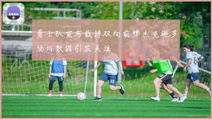 勇士队宣布裁掉双向前锋杰克逊罗场均数据引发关注