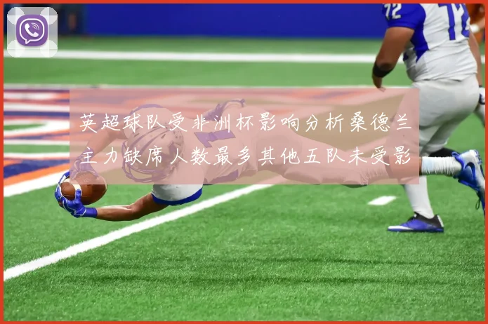 英超球队受非洲杯影响分析桑德兰主力缺席人数最多其他五队未受影响