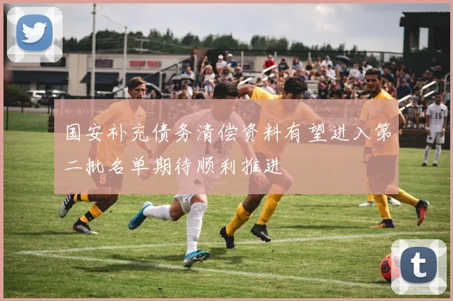 国安补充债务清偿资料有望进入第二批名单期待顺利推进