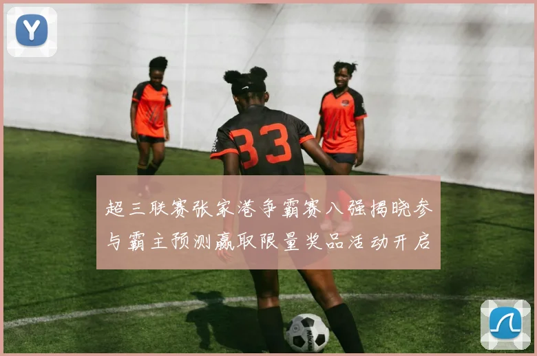 超三联赛张家港争霸赛八强揭晓参与霸主预测赢取限量奖品活动开启
