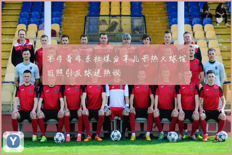 字母哥母亲社媒分享儿子热火球馆旧照引发球迷热议