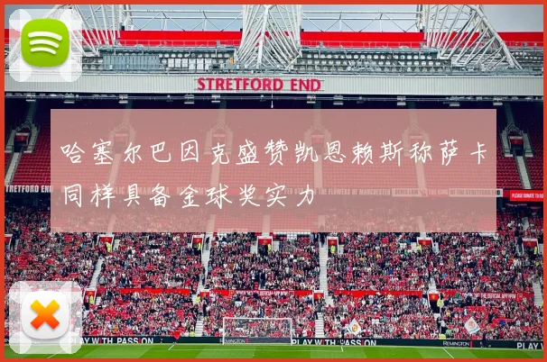 哈塞尔巴因克盛赞凯恩赖斯称萨卡同样具备金球奖实力