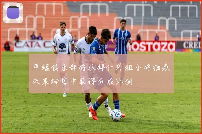 草蜢俱乐部将从拜仁外租小将扬森未来转售中获得分成比例