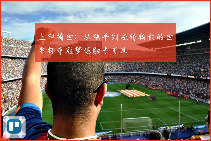 上田绮世：从绝平到逆转我们的世界杯夺冠梦想触手可及