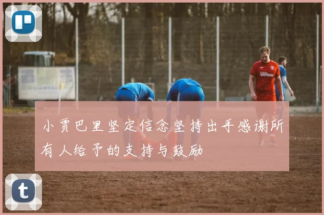 小贾巴里坚定信念坚持出手感谢所有人给予的支持与鼓励