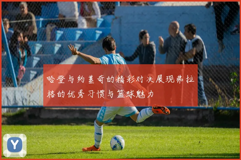 哈登与约基奇的精彩对决展现弗拉格的优秀习惯与篮球魅力