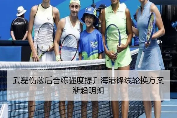 武磊伤愈后合练强度提升海港锋线轮换方案渐趋明朗